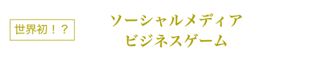 世界初？ソーシャルメディアビジネスゲーム